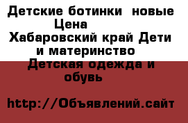 Детские ботинки, новые › Цена ­ 1 700 - Хабаровский край Дети и материнство » Детская одежда и обувь   